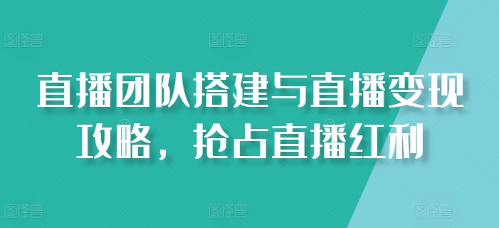 直播团队搭建与直播变现攻略，抢占直播红利牛角知识库 - 资源网 - 免费项目分享网站牛角知识库