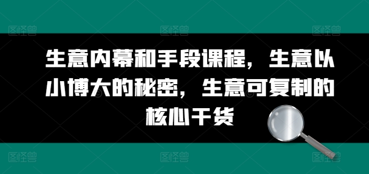 生意内幕和手段课程，生意以小博大的秘密，生意可复制的核心干货牛角知识库 - 资源网 - 免费项目分享网站牛角知识库