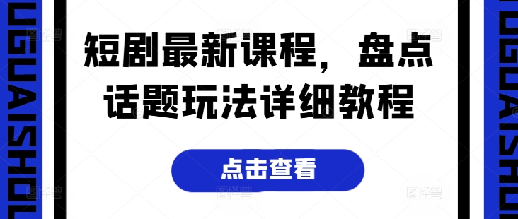 短剧最新课程，盘点话题玩法详细教程牛角知识库 - 资源网 - 免费项目分享网站牛角知识库