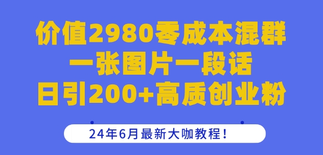 价值2980零成本混群一张图片一段话日引200+高质创业粉，24年6月最新大咖教程牛角知识库 - 资源网 - 免费项目分享网站牛角知识库