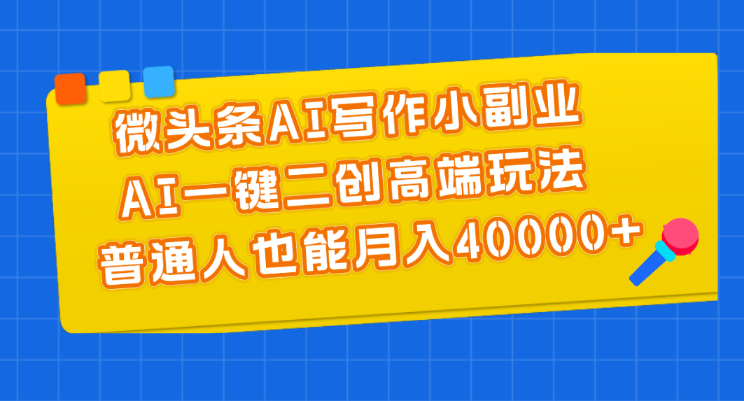 （11076期）微头条AI写作小副业，AI一键二创高端玩法 普通人也能月入40000+牛角知识库 - 资源网 - 免费项目分享网站牛角知识库