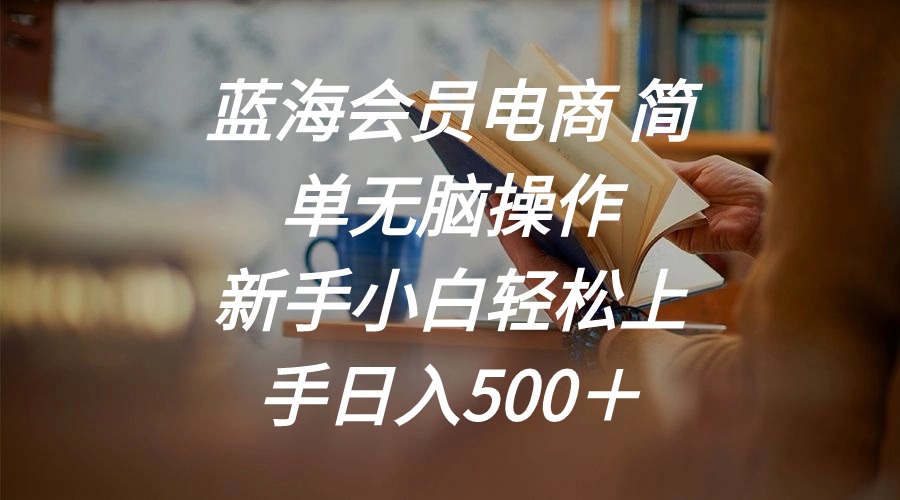 （11068期）蓝海会员电商 简单无脑操作 新手小白轻松上手日入500＋牛角知识库 - 资源网 - 免费项目分享网站牛角知识库